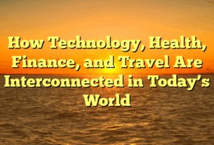 How Technology, Health, Finance, and Travel Are Interconnected in Today’s World