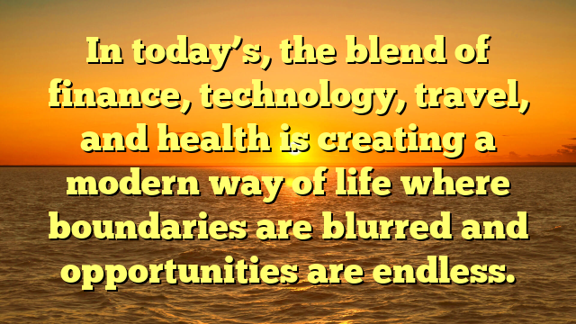 In today’s, the blend of finance, technology, travel, and health is creating a modern way of life where boundaries are blurred and opportunities are endless.