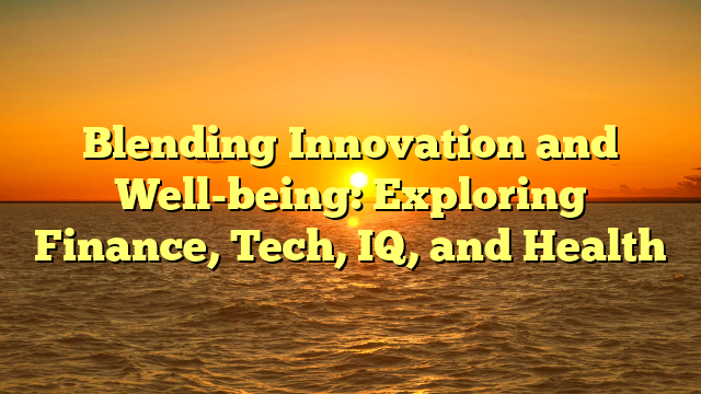 Blending Innovation and Well-being: Exploring Finance, Tech, IQ, and Health