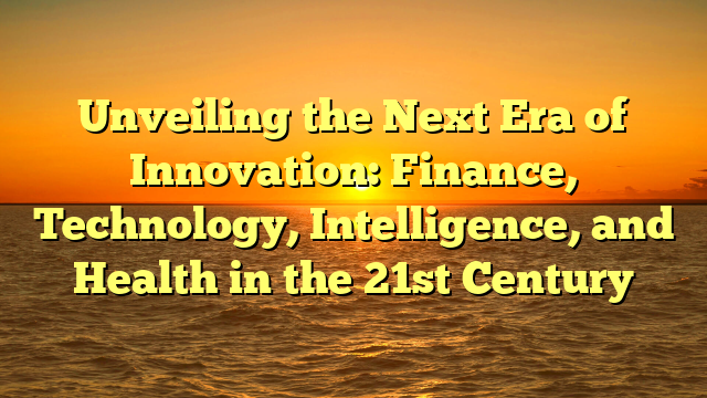 Unveiling the Next Era of Innovation: Finance, Technology, Intelligence, and Health in the 21st Century