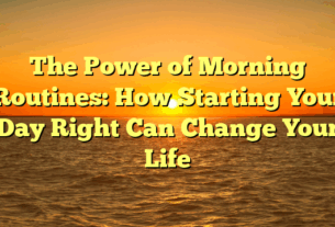The Power of Morning Routines: How Starting Your Day Right Can Change Your Life