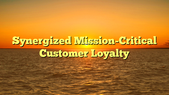 Synergized Mission-Critical Customer Loyalty