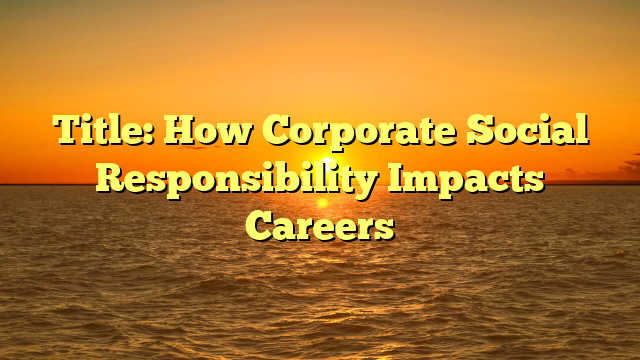 Title: How Corporate Social Responsibility Impacts Careers