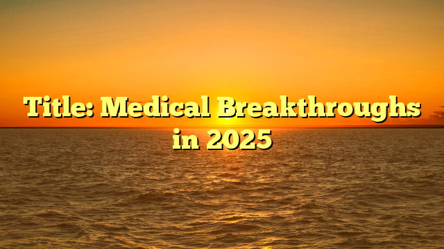 Title: Medical Breakthroughs in 2025
