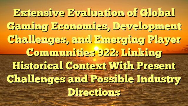 Extensive Evaluation of Global Gaming Economies, Development Challenges, and Emerging Player Communities 922: Linking Historical Context With Present Challenges and Possible Industry Directions