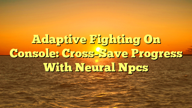 Adaptive Fighting On Console: Cross-Save Progress With Neural Npcs