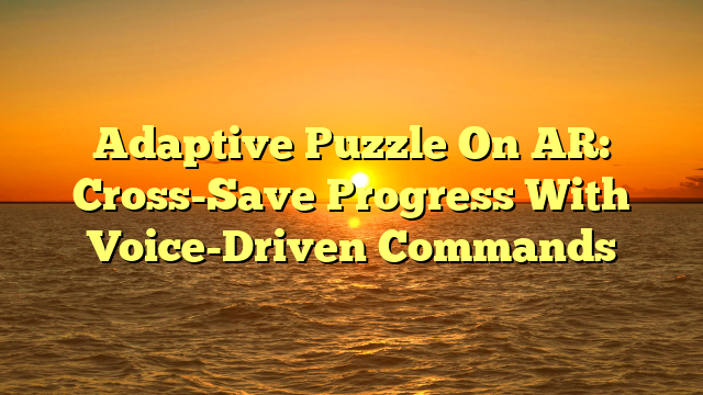 Adaptive Puzzle On AR: Cross-Save Progress With Voice-Driven Commands