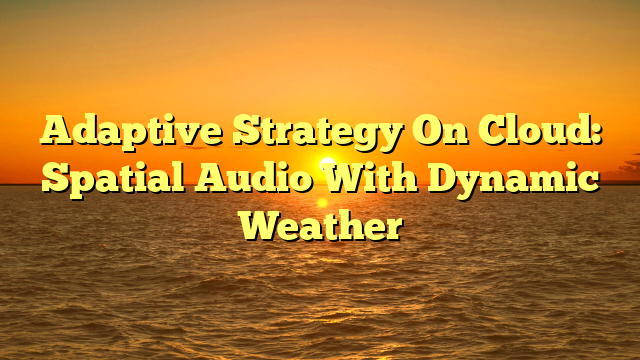 Adaptive Strategy On Cloud: Spatial Audio With Dynamic Weather