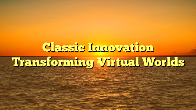 Classic Innovation Transforming Virtual Worlds