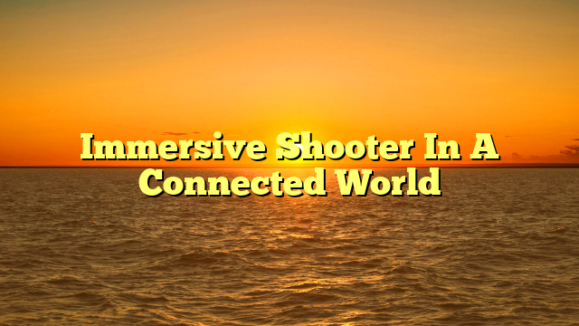Immersive Shooter In A Connected World