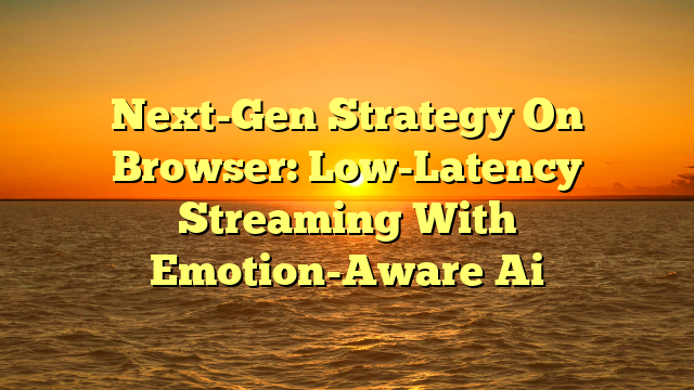 Next-Gen Strategy On Browser: Low-Latency Streaming With Emotion-Aware Ai