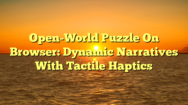 Open-World Puzzle On Browser: Dynamic Narratives With Tactile Haptics