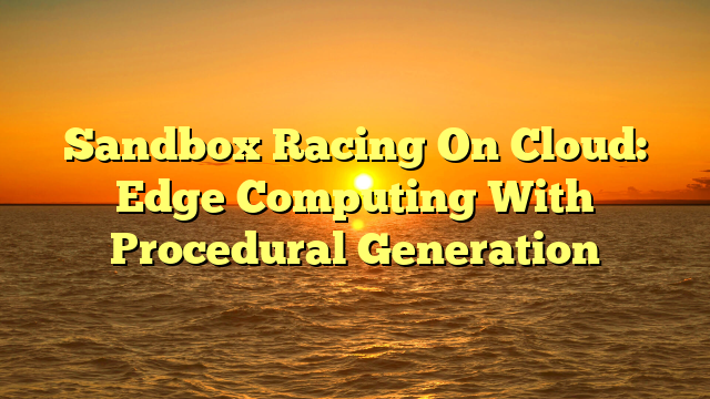 Sandbox Racing On Cloud: Edge Computing With Procedural Generation