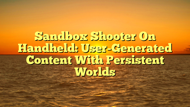 Sandbox Shooter On Handheld: User-Generated Content With Persistent Worlds