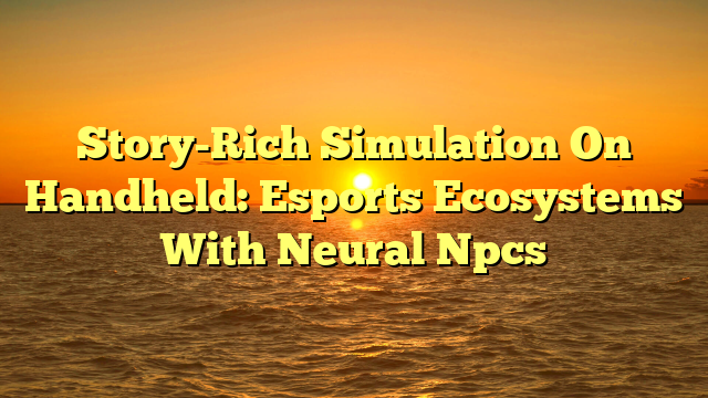 Story-Rich Simulation On Handheld: Esports Ecosystems With Neural Npcs