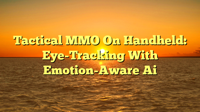 Tactical MMO On Handheld: Eye-Tracking With Emotion-Aware Ai