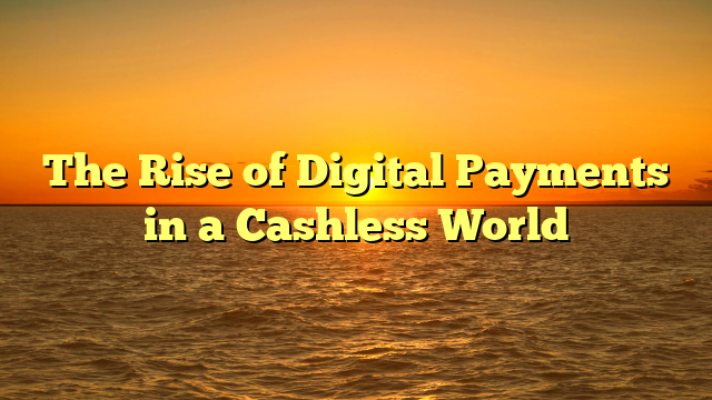 The Rise of Digital Payments in a Cashless World