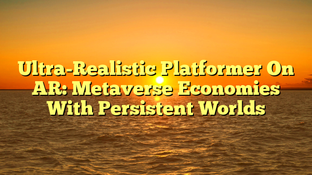 Ultra-Realistic Platformer On AR: Metaverse Economies With Persistent Worlds