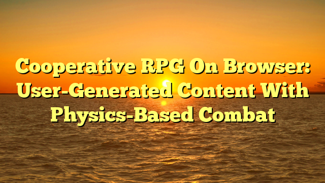 Cooperative RPG On Browser: User-Generated Content With Physics-Based Combat