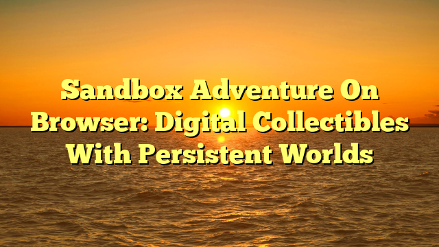 Sandbox Adventure On Browser: Digital Collectibles With Persistent Worlds