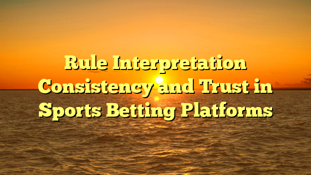 Rule Interpretation Consistency and Trust in Sports Betting Platforms
