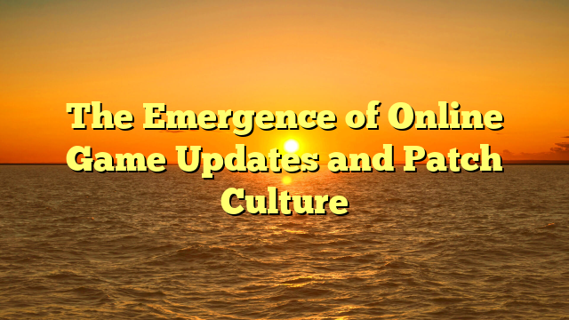 The Emergence of Online Game Updates and Patch Culture