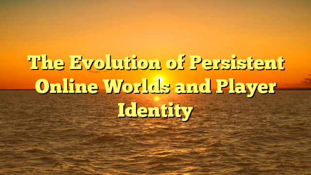 The Evolution of Persistent Online Worlds and Player Identity