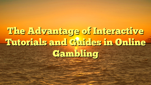 The Advantage of Interactive Tutorials and Guides in Online Gambling