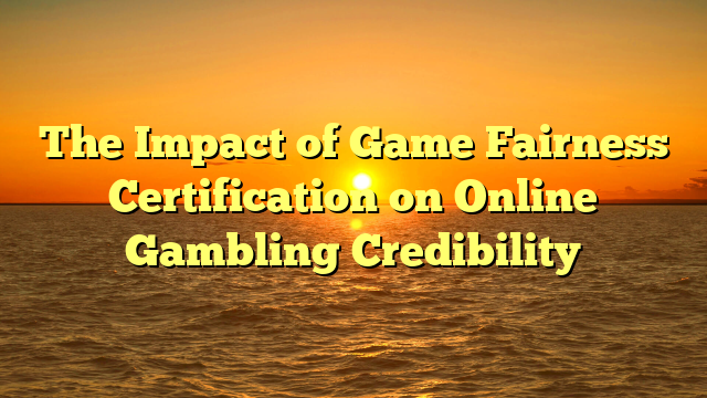 The Impact of Game Fairness Certification on Online Gambling Credibility