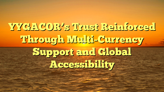 YYGACOR’s Trust Reinforced Through Multi-Currency Support and Global Accessibility