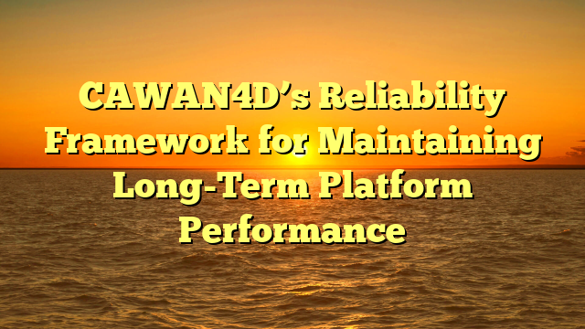 CAWAN4D’s Reliability Framework for Maintaining Long-Term Platform Performance