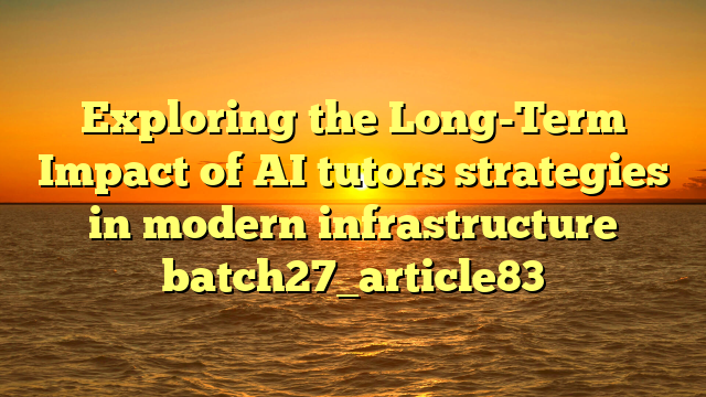 Exploring the Long-Term Impact of AI tutors strategies in modern infrastructure batch27_article83