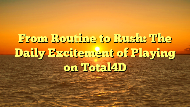 From Routine to Rush: The Daily Excitement of Playing on Total4D