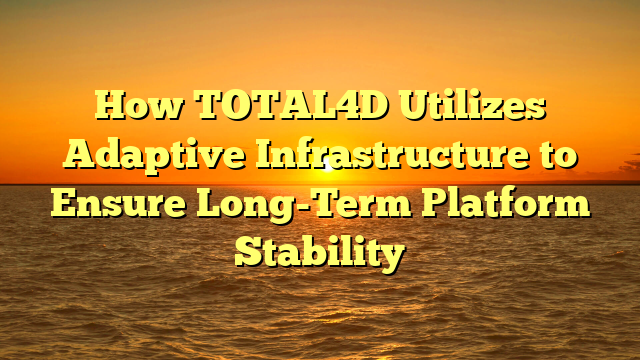 How TOTAL4D Utilizes Adaptive Infrastructure to Ensure Long-Term Platform Stability