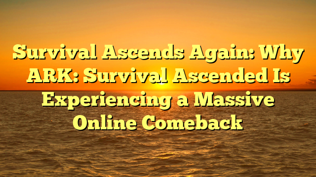 Survival Ascends Again: Why ARK: Survival Ascended Is Experiencing a Massive Online Comeback