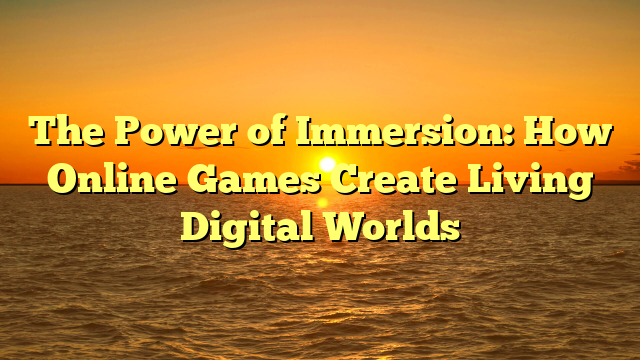 The Power of Immersion: How Online Games Create Living Digital Worlds