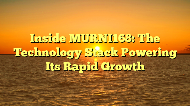Inside MURNI168: The Technology Stack Powering Its Rapid Growth