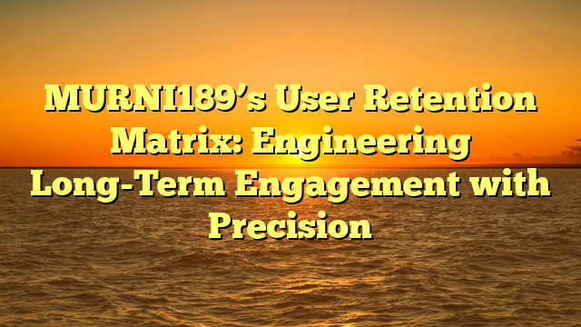 MURNI189’s User Retention Matrix: Engineering Long-Term Engagement with Precision