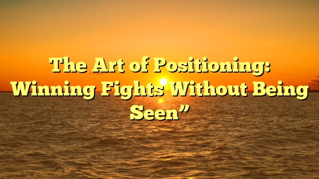 The Art of Positioning: Winning Fights Without Being Seen”