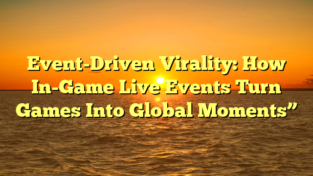 Event-Driven Virality: How In-Game Live Events Turn Games Into Global Moments”