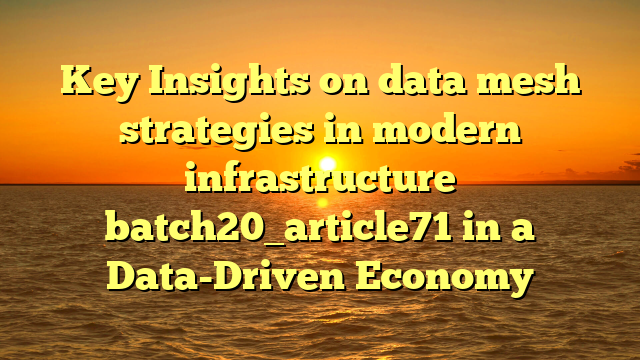 Key Insights on data mesh strategies in modern infrastructure batch20_article71 in a Data-Driven Economy