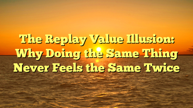 The Replay Value Illusion: Why Doing the Same Thing Never Feels the Same Twice