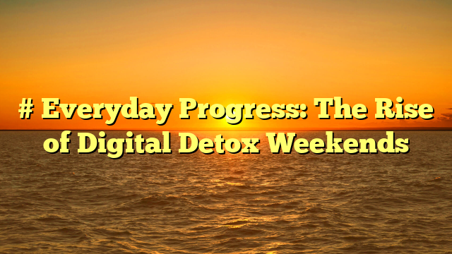 # Everyday Progress: The Rise of Digital Detox Weekends