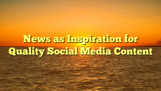 News as Inspiration for Quality Social Media Content