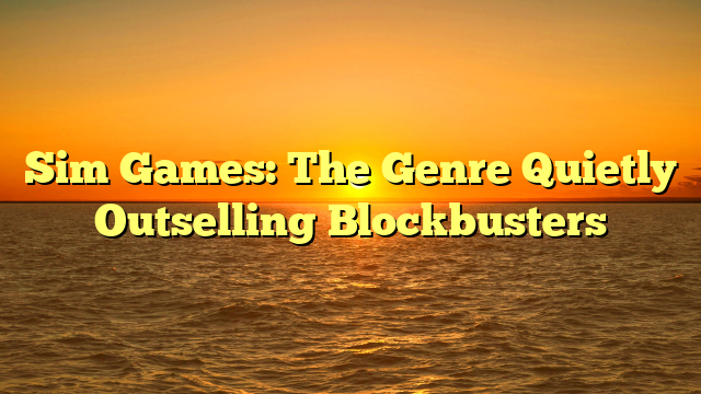 Sim Games: The Genre Quietly Outselling Blockbusters