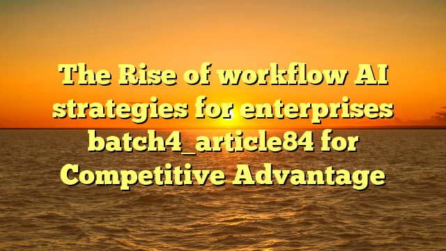 The Rise of workflow AI strategies for enterprises batch4_article84 for Competitive Advantage