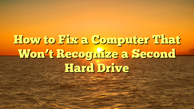How to Fix a Computer That Won’t Recognize a Second Hard Drive