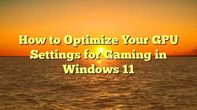 How to Optimize Your GPU Settings for Gaming in Windows 11