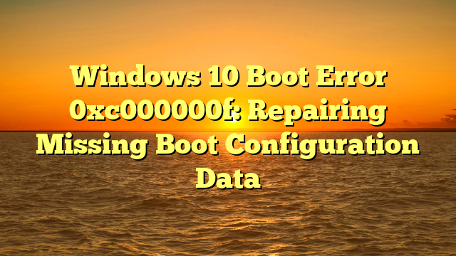 Windows 10 Boot Error 0xc000000f: Repairing Missing Boot Configuration Data